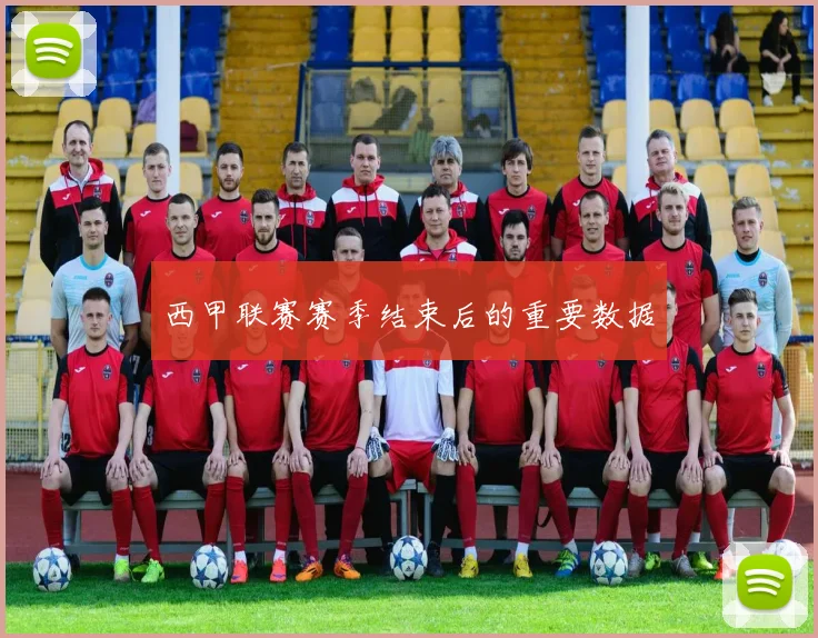 西甲联赛赛季结束后的重要数据