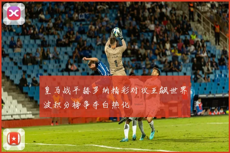 皇马战平赫罗纳精彩对攻互飙世界波积分榜争夺白热化