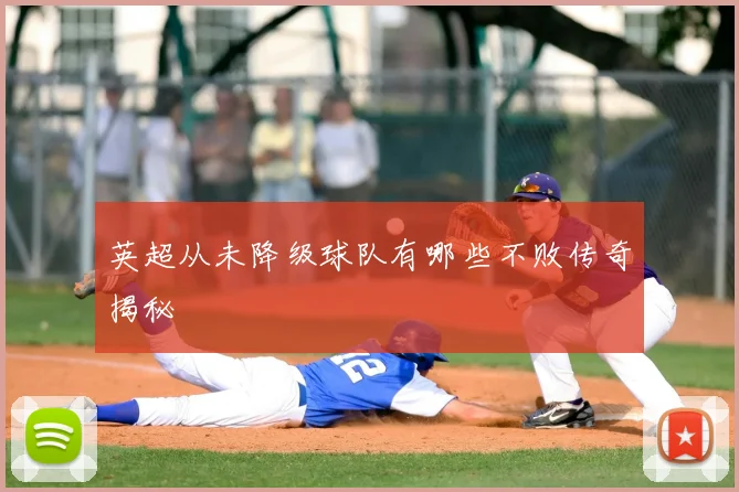 英超从未降级球队有哪些不败传奇揭秘