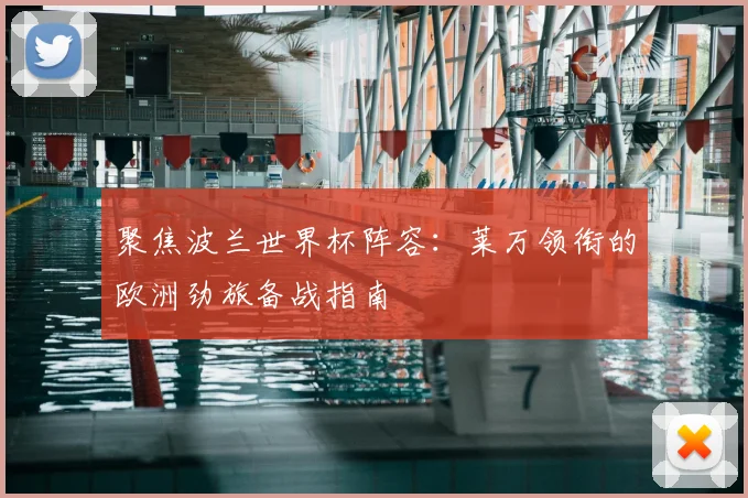 聚焦波兰世界杯阵容：莱万领衔的欧洲劲旅备战指南