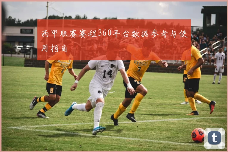 西甲联赛赛程360平台数据参考与使用指南