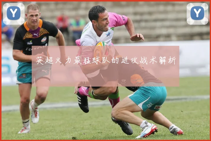 英超火力最猛球队的进攻战术解析