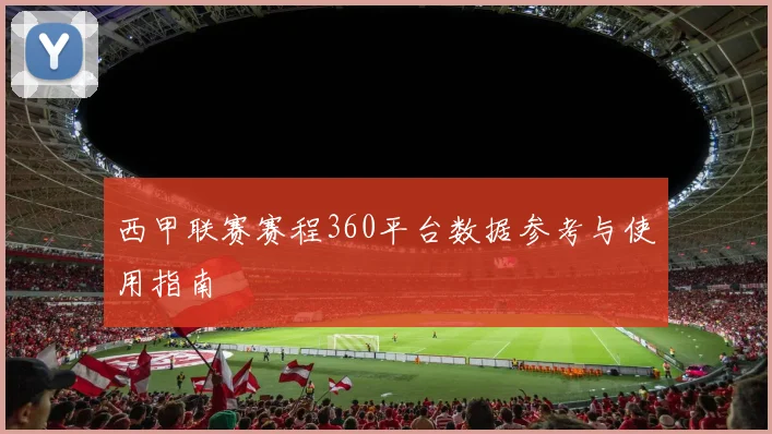 西甲联赛赛程360平台数据参考与使用指南