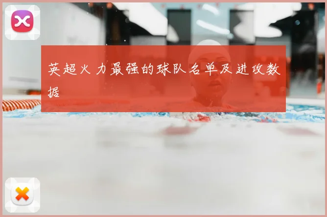英超火力最强的球队名单及进攻数据