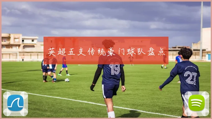 英超五支传统豪门球队盘点