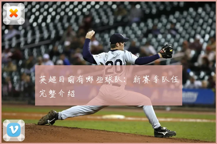 英超目前有哪些球队：新赛季队伍完整介绍